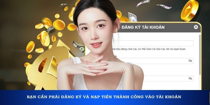 Bạn cần phải đăng ký và nạp tiền thành công vào tài khoản