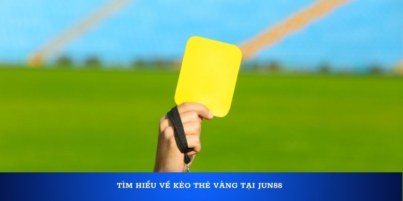 Tìm hiểu về kèo thẻ vàng tại Jun88