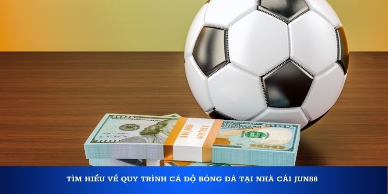 Tìm hiểu về quy trình cá độ bóng đá tại nhà cái Jun88