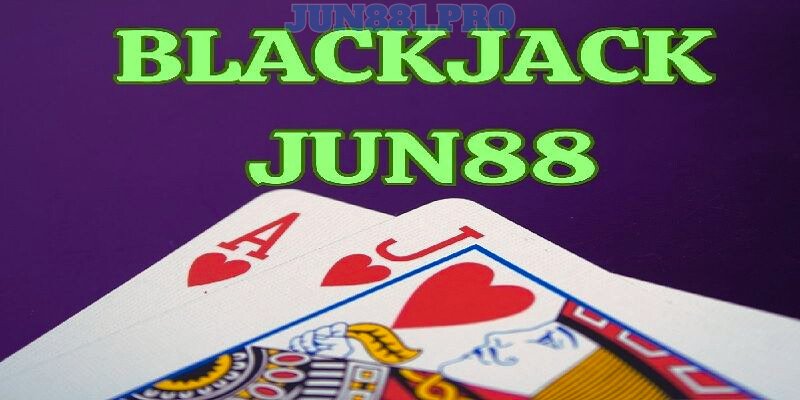 Chơi Blackjack Jun88 nhà cái uy tín  