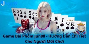 Game Bài Phỏm Jun88 - Hướng Dẫn Chi Tiết Cho Người Mới Chơi