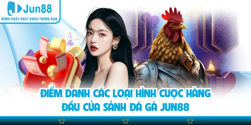 Điểm danh các loại hình cược hàng đầu của sảnh đá gà Jun88